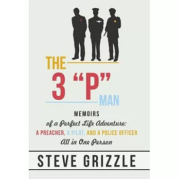 The 3 P Man: Memoirs of a Perfect Life Adventure: A Preacher, a Pilot, and a Police Officer All in One Person