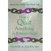 How to Quit Anything in 5 Simple Steps: Break the Chains That Bind You