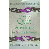 How to Quit Anything in 5 Simple Steps: Break the Chains That Bind You