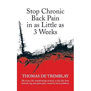 Stop Chronic Back Pain in As Little As 3 Weeks: My Secret, Life-transforming Method, to Feel Free from Buttock, Leg, and Spine P