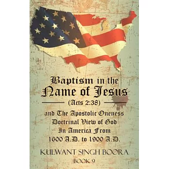 Baptism in the Name of Jesus Acts 2:38 and the Apostolic Oneness Doctrinal View of God in America from 1600 A.d. to 1900 A.d.