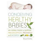 Conceiving Healthy Babies: An Herbal Guide to Support Preconception, Pregnancy and Lactation