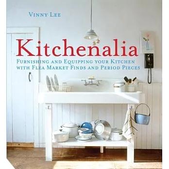 Kitchenalia: Furnishing and Equipping Your Kitchen With Flea Market Finds and Period Pieces