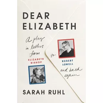 Dear Elizabeth: A Play in Letters from Elizabeth Bishop to Robert Lowell and Back Again: A Play in Letters from Elizabeth Bishop to Robert Lowell and