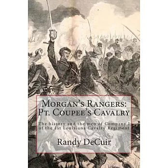 Morgan’s Rangers: Pt. Coupee’s Cavalry: the History and the Men of Company I of the 1st Louisiana Cavalry Regiment