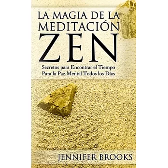 La magia de la meditación zen / The Magic Of Zen Meditation: Secretos para encontrar el tiempo para la paz mental todos los días