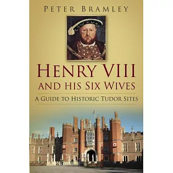 Henry VIII and His Six Wives: A Guide to Historic Tudor Sites
