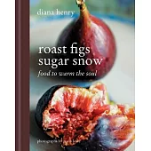 Roast Figs Sugar Snow: Food to Warm the Soul