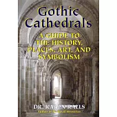 Gothic Cathedrals: A Guide to the History, Places, Art, and Symbolism