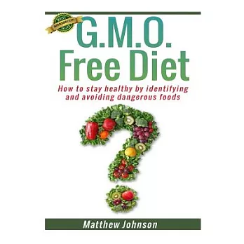 G.M.O. Free Diet: How to stay healthy by identifying and avoiding dangerous foods