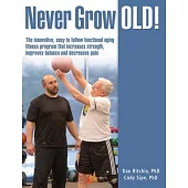 Never Grow Old!: The Innovative, Easy to Follow Functional Aging Fitness Program that Increases Strength, Improves Balance and D