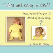 What Will Baby Be Like?: Preparing a Sibling for the Arrival of a New Baby