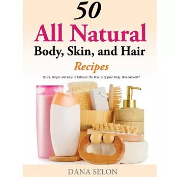 50 All Natural Body, Skin, and Hair Recipes: Quick, Simple and Easy to Enhance the Beauty of Your Body, Skin and Hair!