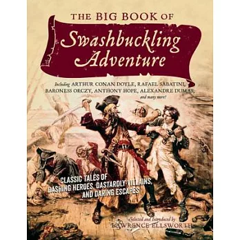 The Big Book of Swashbuckling Adventure: Classic Tales of Dashing Heroes, Dastardly Villains, and Daring Escapes