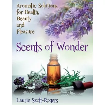 Scents of Wonder: Aromatic Solutions for Health, Beauty and Pleasure