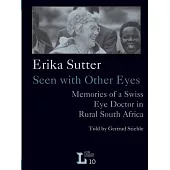 Erika Sutter: Seen With Other Eyes: Memories of a Swiss Eye Doctor in Rural South Africa