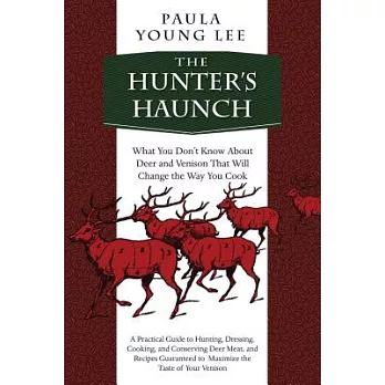 The Hunter’s Haunch: What You Dona’t Know about Deer and Venison That Will Change the Way You Cook
