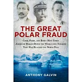 The Great Polar Fraud: Cook, Peary, and Byrdahow Three American Heroes Duped the World Into Thinking They Had Reached the North Pole