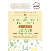 The Overworked Person’s Guide to Better Nutrition: Simple Steps You Can Take to Eat Well, Reduce Stress, and Improve Your Health