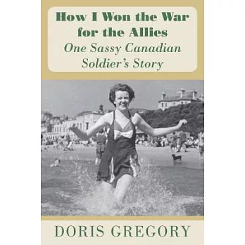 How I Won the War for the Allies: One Sassy Canadian Soldiers Story