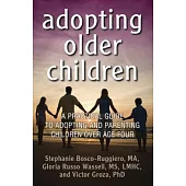 Adopting Older Children: A Practical Guide to Adopting and Parenting Children over Age Four