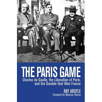 The Paris Game: Charles De Gaulle, the Liberation of Paris, and the Gamble That Won France