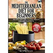 The Mediterranean Diet For Beginners- Lose Weight and Eat Healthily: Over 100 Delicious Recipes For Long, Healthy Life