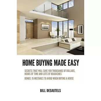 Home Buying Made Easy: Secrets That Will Save You Thousands of Dollars, Hours of Time and Lots of Headaches
