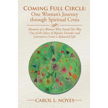 Coming Full Circle: One Woman’s Journey Through Spiritual Crisis: Memoirs of a Woman Who Found Her Way Out of the Maze of Bipola