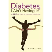 Diabetes, I Ain’t Having It!: Diabeaters’ Lifestyle Solutions Made Simple.