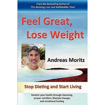Feel Great, Lose Weight: Stop Dieting and Start Living: Restore Your Health Through Cleansing, Proper Nutrition, Lifestyle Chang