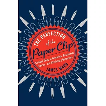 The Perfection of the Paper Clip: Curious Tales of Invention, Accidental Genius, and Stationery Obsession