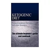 Ketogenic Diet: Natural Treatment for Epilepsy and Other Disorders, the Ultimate Beginner’s Guide and Cookbook