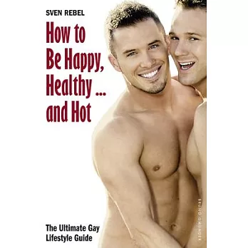 How to Be Happy, Healthy ... and Hot: The Ultimate Gay Lifestyle Guide