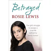 Betrayed: One Girl’s Struggle to Escape a Cruel Life Defined by Family Honour