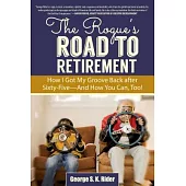 The Rogue’s Road to Retirement: How I Got My Groove Back After Sixty-Fiveaand How You Can, Too!