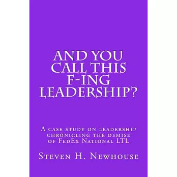 And You Call This F-ing Leadership?: A Case Study on Leadership Chronicling the Demise of Fedex National Ltl
