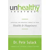 Unhealthy Anonymous: Exposing the Greatest Threat to Your Health & Happiness