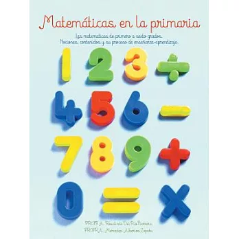 Matematicas en la primaria: Las Matematicas De Primero a Sexto Grados.nociones, Contenidos Y Su Proceso De Enseñanza-aprendizaje