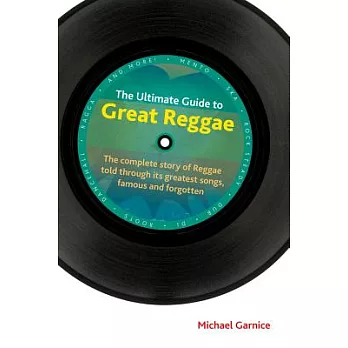 The Ultimate Guide to Great Reggae: The Complete Story of Reggae Told Through Its Greatest Songs, Famous and Forgotten