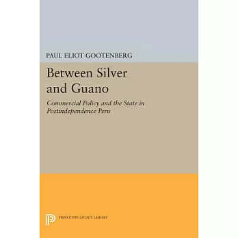 Between Silver and Guano: Commercial Policy and the State in Postindependence Peru