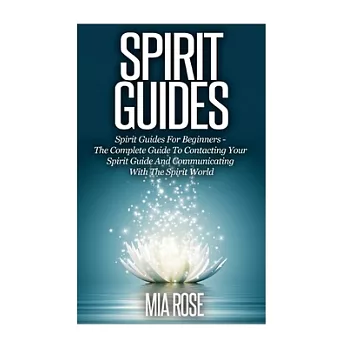 Spirit Guides: Spirit Guides for Beginners: the Complete Guide to Contacting Your Sprit Guide and Communicating With the Spirit