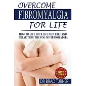 Overcome Fibromyalgia for Life: How to Live Your Life Pain Free and Break Thru the Fog of Fibromyalgia