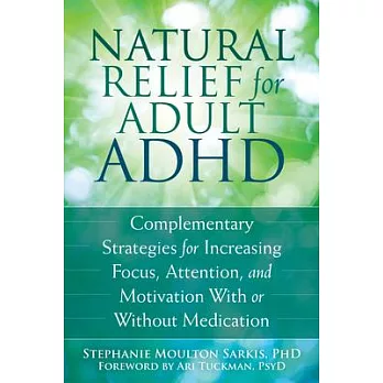 Natural Relief for Adult ADHD: Complementary Strategies for Increasing Focus, Attention, and Motivation With or Without Medicati