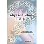 Why Cant Johnny Just Quit?: A Common Sense Guide to Understanding Addiction and How to Finally Win the War on Drugs