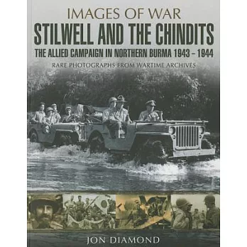 Stilwell and the Chindits: The Allied Campaign in Northern Burma, 1943-1944, Rare Photographs from Wartime Archives