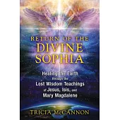 Return of the Divine Sophia: Healing the Earth Through the Lost Wisdom Teachings of Jesus, Isis, and Mary Magdalene