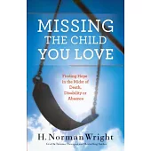 Missing the Child You Love: Finding Hope in the Midst of Death, Disability or Absence