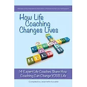 How Life Coaching Changes Lives: 14 Expert Coaches Share How Coaching Can Change Your Life
