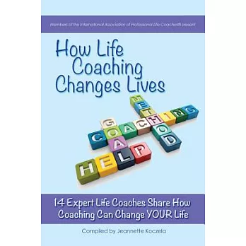 How Life Coaching Changes Lives: 14 Expert Coaches Share How Coaching Can Change Your Life